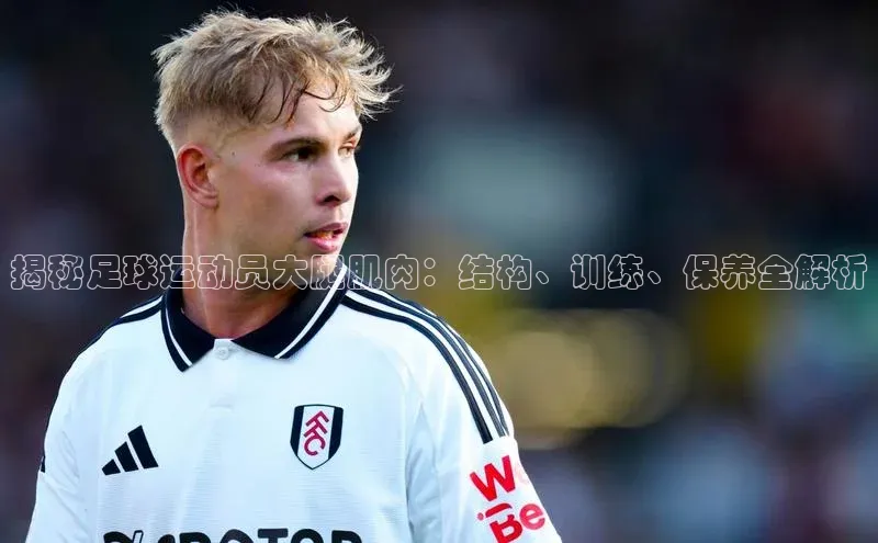 龙8网页版登录官网百度网盘企业版揭秘足球运动员大腿肌肉：结构、训练、保养全解析