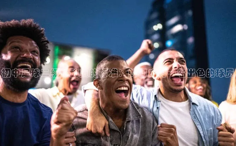 头号玩家龙8官方网站百度集团初中足球二级运动员的标准：如何成为一名出色的球员