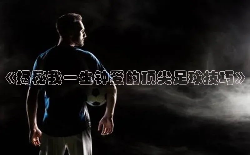 头号玩家龙8官方网站百度 H5《揭秘我一生钟爱的顶尖足球技巧》