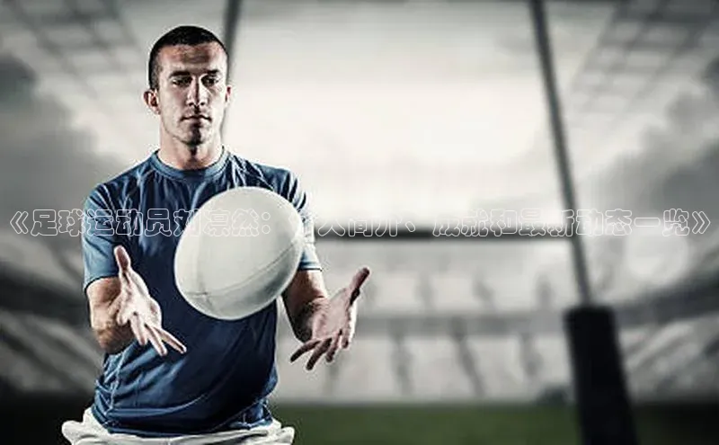 龙8官网 long8 bet普信公司《足球运动员刘凛然：个人简介、成就和最新动态一览》