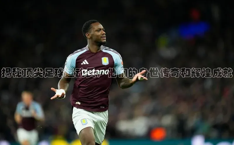 头号玩家龙八国际网址百度众测揭秘顶尖足球运动员，他们的身世传奇和辉煌成就