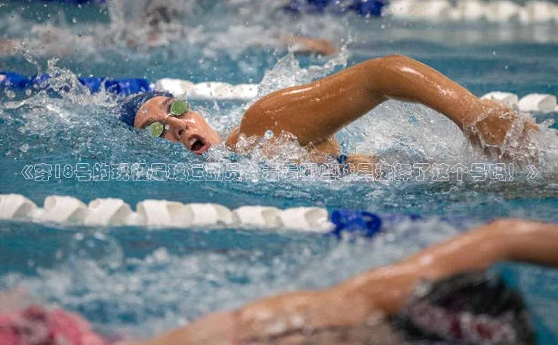 头号玩家老虎机游戏官网同程《穿18号的现役足球运动员：看看哪些球星选择了这个号码！》