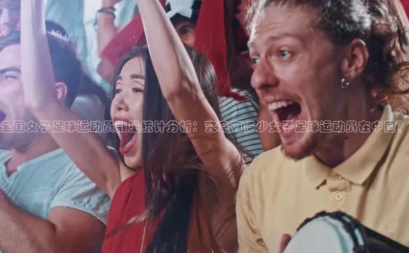 龙8线上官网度小满支付全国女子足球运动员数量统计分析：究竟有多少女子足球运动员在中国？