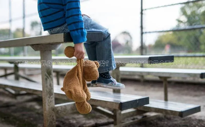 龙8客户端登录_官网app下载彩讯股份<揭秘足球界身高\