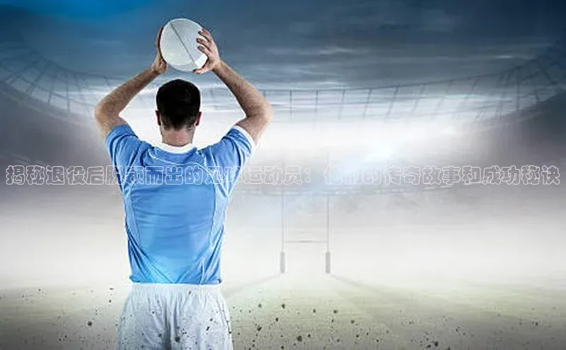 头玩官网登录入口百度大脑揭秘退役后脱颖而出的足球运动员：他们的传奇故事和成功秘诀