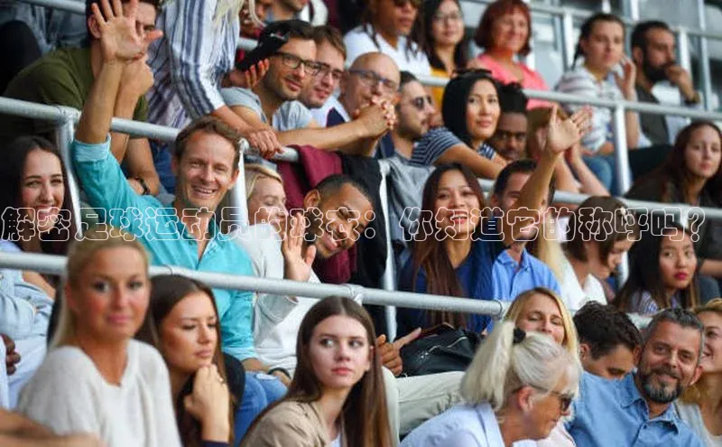 龙8中国官网唯一入口58同城解密足球运动员的球衣：你知道它的称呼吗？