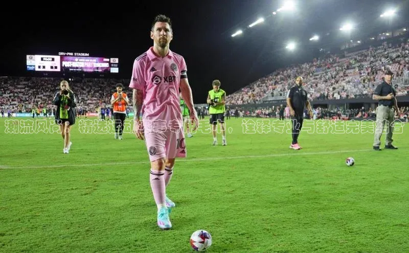 头号玩家官网登录遥望科技潮流风尚：精选运动赛事专用毛巾，诠释专业与舒适完美结合