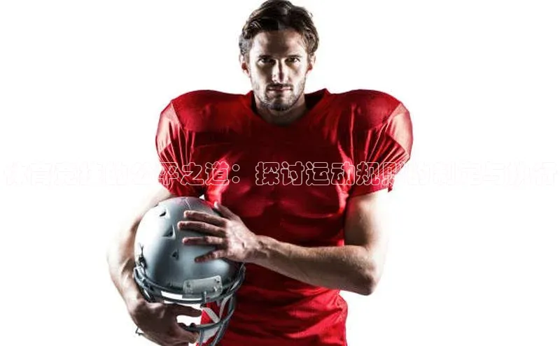 long8唯一中国官方网站百度游戏体育竞技的公平之道：探讨运动规则的制定与执行