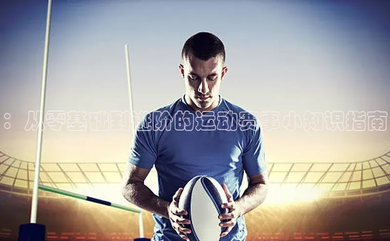 头号玩家娱乐平台字节跳动：从零基础到进阶的运动赛事小知识指南