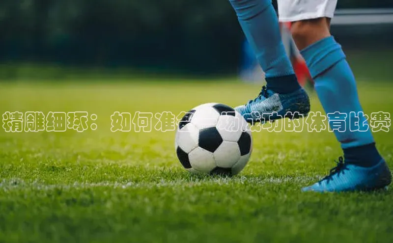 龙8登录入口百度搜索资源平台精雕细琢：如何准备一场成功的体育比赛