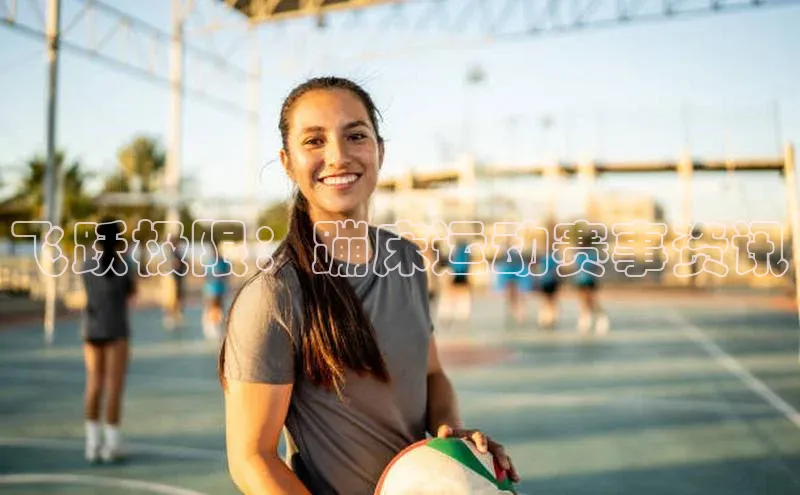 头号玩家龙8官方网站百度 H5飞跃极限：蹦床运动赛事资讯