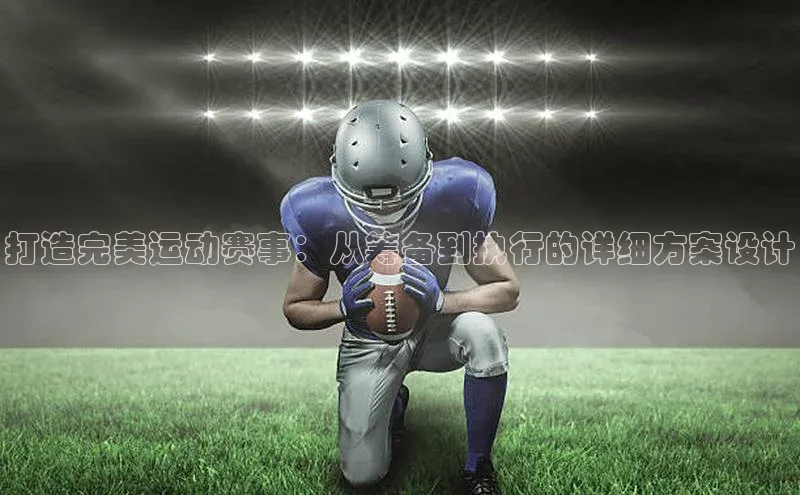 龙8登录入口小度商城打造完美运动赛事：从筹备到执行的详细方案设计