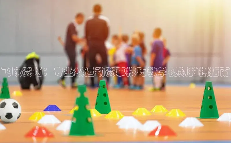 飞跃赛场：专业级运动赛事技巧教学视频拍摄指南