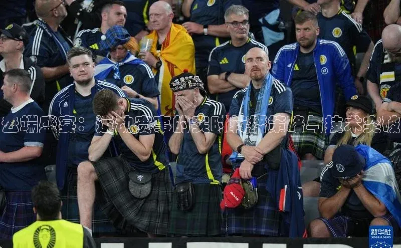 云端盛宴：运动赛事的实时转播策略与技术突破