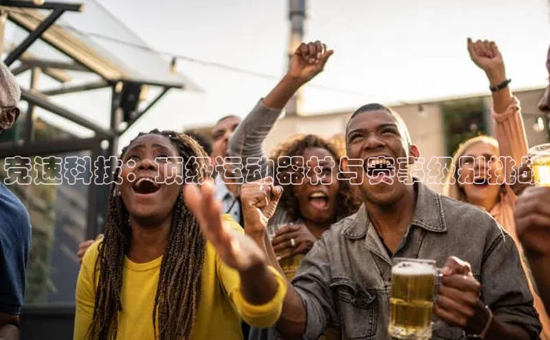 竞速科技：顶级运动器材与赛事级别挑战