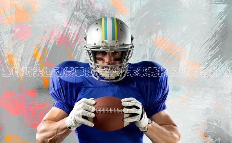 全球顶尖运动赛事排行榜：未来竞技的魅力与挑战