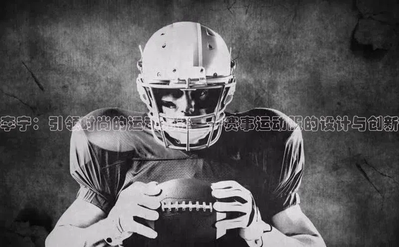 李宁：引领时尚的运动先锋——赛事运动服的设计与创新