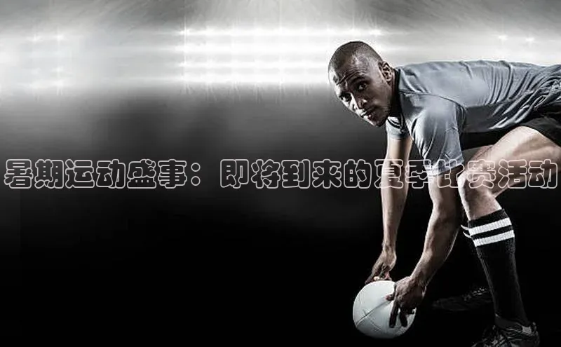 暑期运动盛事：即将到来的夏季比赛活动
