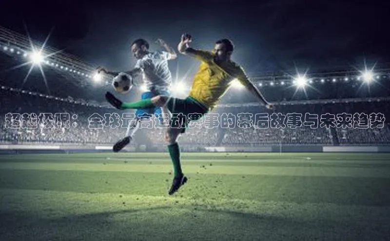 超越极限：全球最高运动赛事的幕后故事与未来趋势
