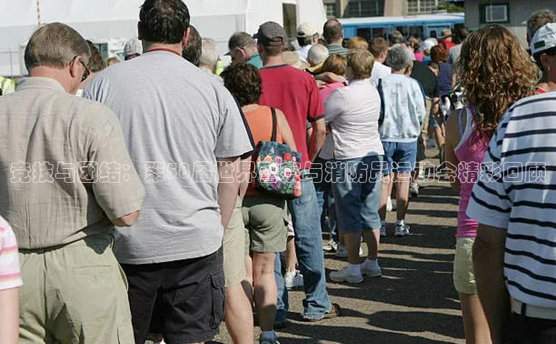 竞技与团结：第58届世界警察与消防员运动会精彩回顾