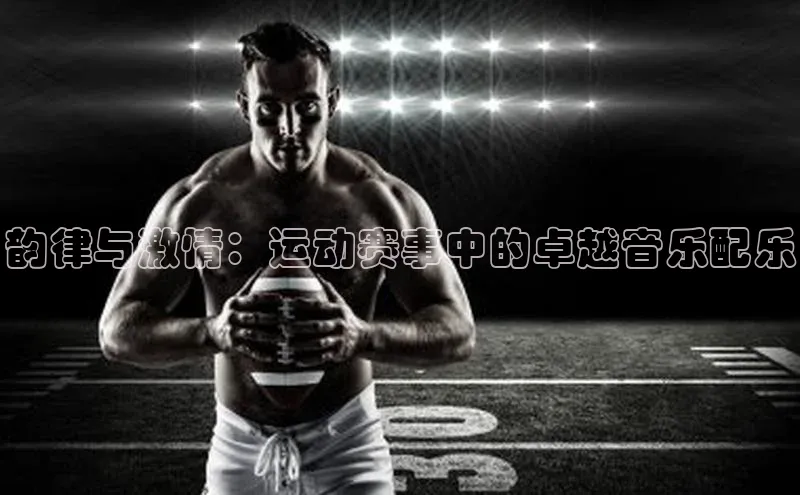 韵律与激情：运动赛事中的卓越音乐配乐