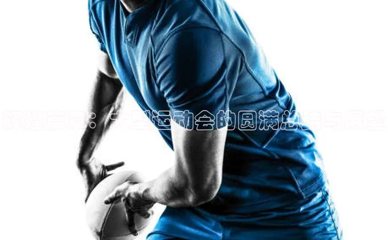 辉煌篇章：大型运动会的圆满总结与展望