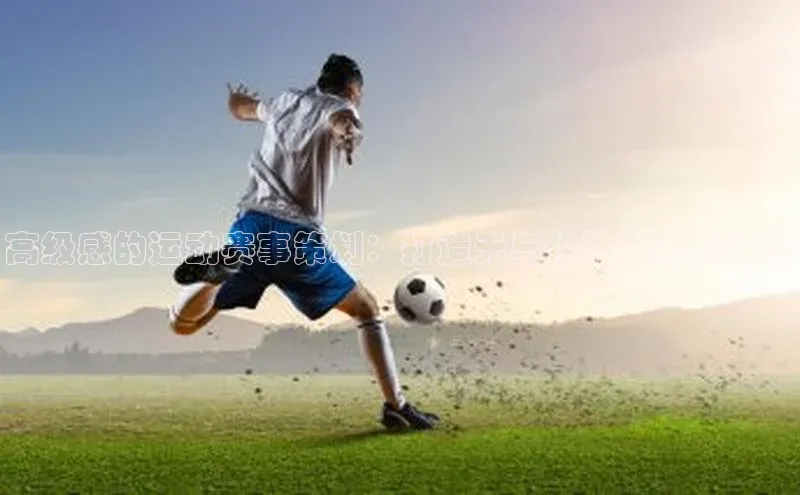 高级感的运动赛事策划：打造无与伦比的观赛体验