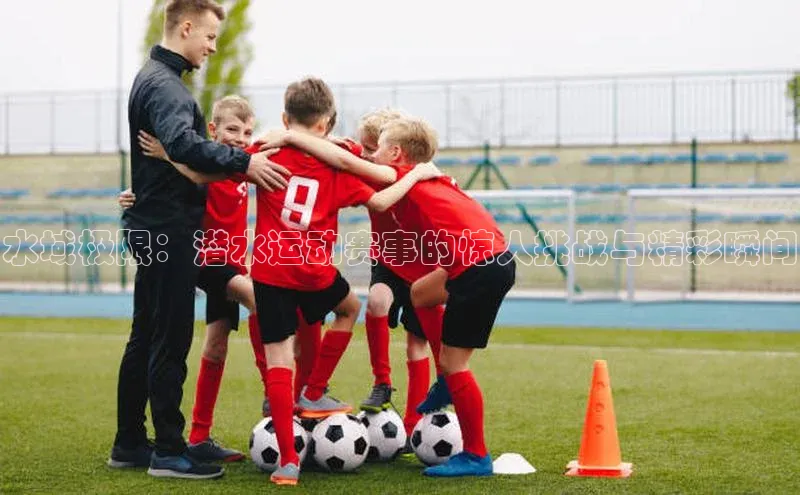 水域极限：潜水运动赛事的惊人挑战与精彩瞬间