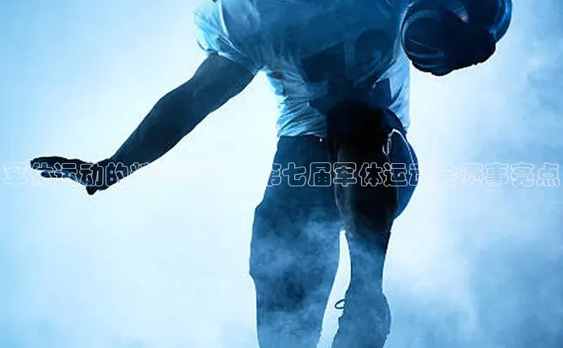 军体运动的精彩瞬间：第七届军体运动会赛事亮点