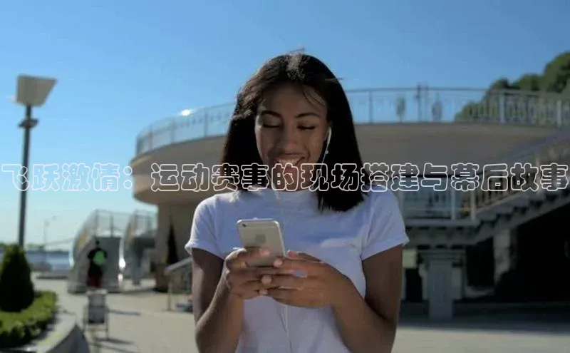 飞跃激情：运动赛事的现场搭建与幕后故事