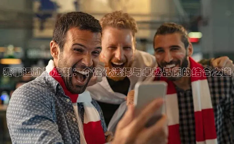 赛事运动服定制：个性化选择与卓越品质的结合之道