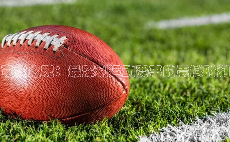 竞技之魂：最深刻运动赛事的震撼时刻