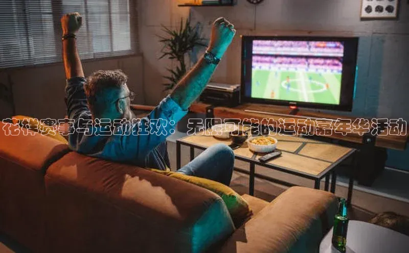 花样赛事与运动狂欢：无限可能的运动嘉年华活动