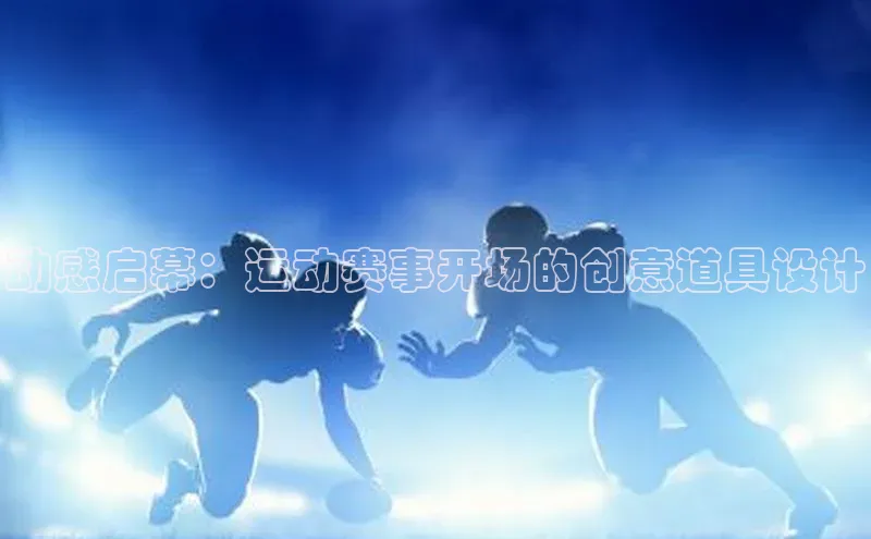 动感启幕：运动赛事开场的创意道具设计