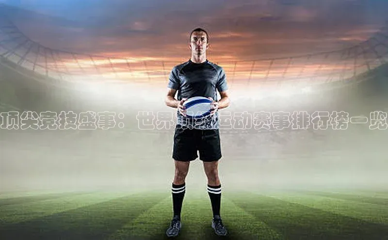 顶尖竞技盛事：世界顶级运动赛事排行榜一览