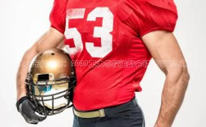 工大人乐动赛场：2023工大学校运动会精彩回顾与展望