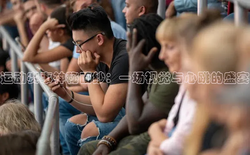 运动赛事神秘面纱：一场视觉与心跳的盛宴