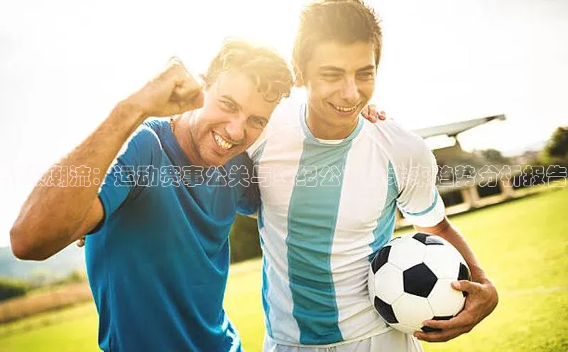 引领潮流：运动赛事公关与经纪公司的未来趋势分析报告