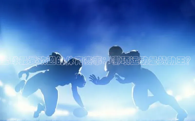 全球最受欢迎的体育赛事：哪项运动是赞助王？