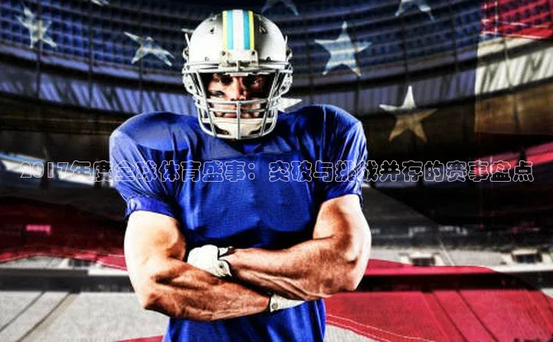 2017年度全球体育盛事：突破与挑战并存的赛事盘点