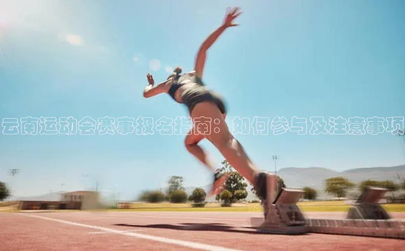 云南运动会赛事报名指南：如何参与及注意事项