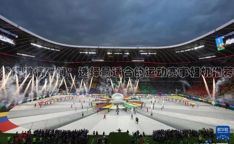 捕捉激情瞬间：选择最适合的运动赛事相机推荐