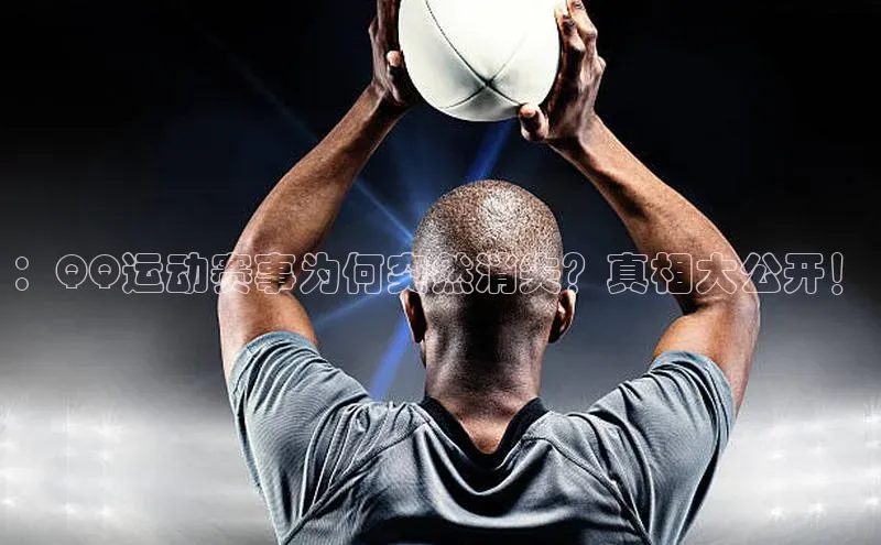 ：QQ运动赛事为何突然消失？真相大公开！