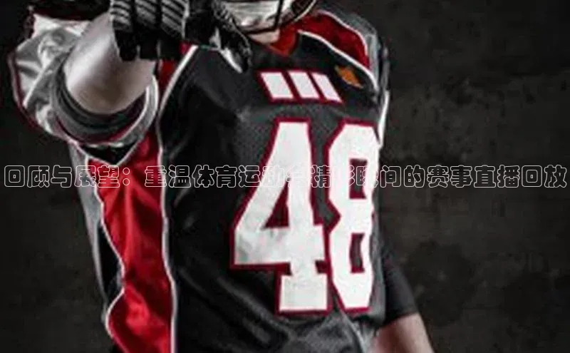 回顾与展望：重温体育运动会精彩瞬间的赛事直播回放