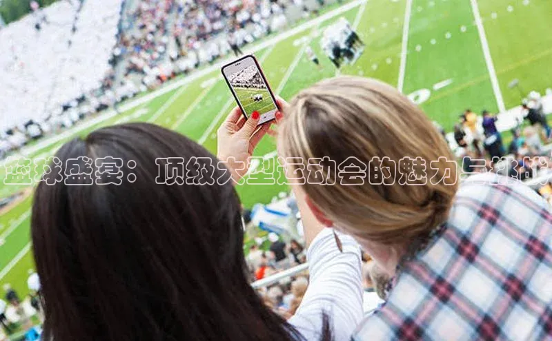 篮球盛宴：顶级大型运动会的魅力与挑战