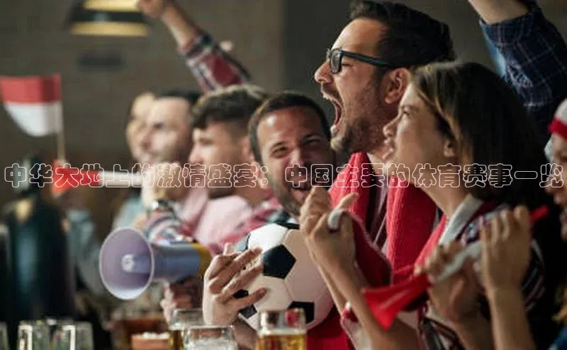 中华大地上的激情盛宴：中国主要的体育赛事一览