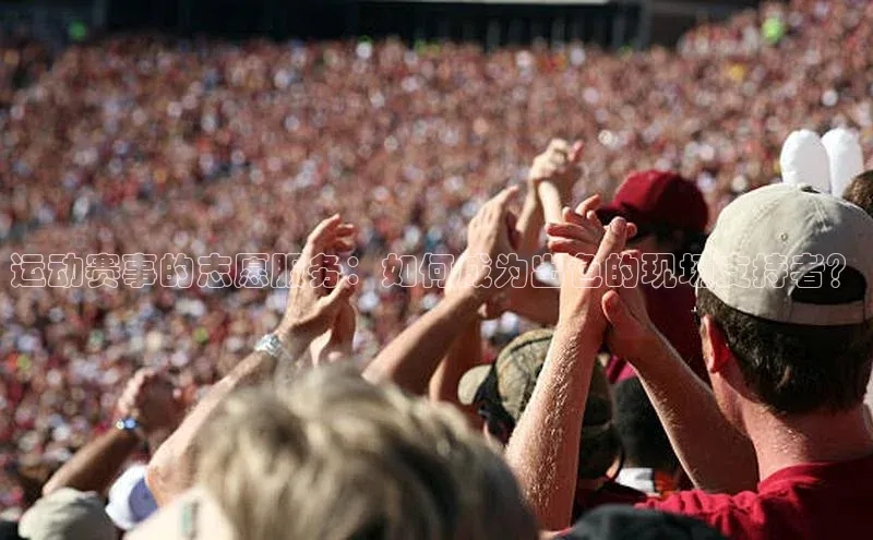 运动赛事的志愿服务：如何成为出色的现场支持者？