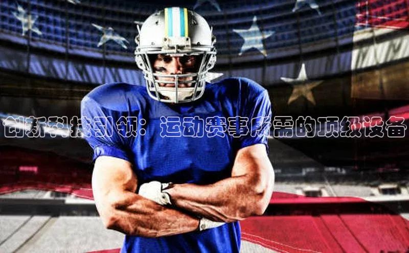 创新科技引领：运动赛事所需的顶级设备