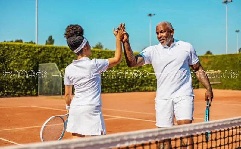 运动的盛宴：一场视觉与竞技的完美融合——运动赛事的深度点评