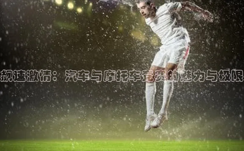 飙速激情：汽车与摩托车竞赛的魅力与极限